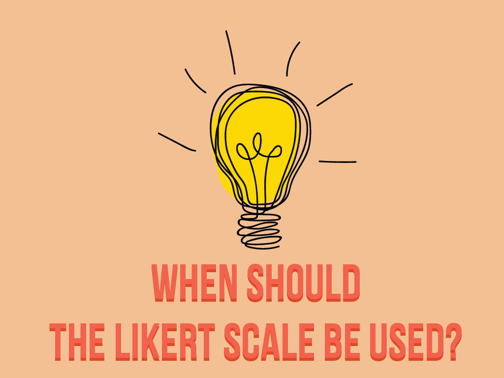 When should the Likert Scale be used?