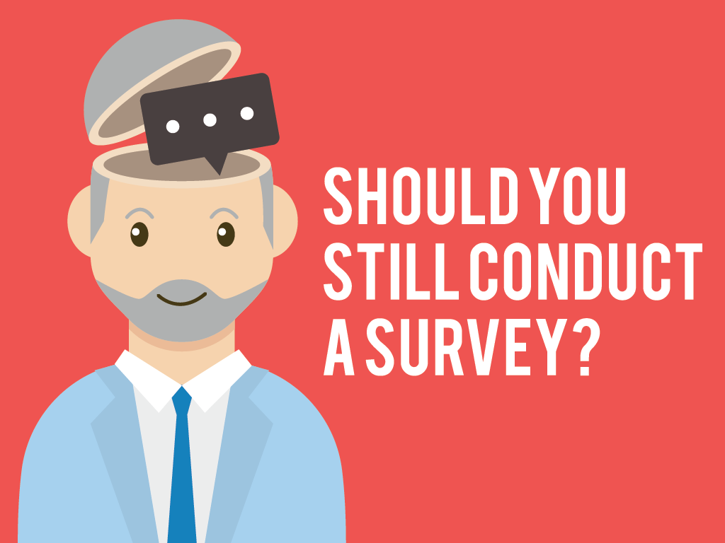 Should You Still Conduct a Survey?
